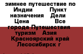 зимнее путешествие по Индии 2019 › Пункт назначения ­ Дели › Цена ­ 26 000 - Все города Путешествия, туризм » Азия   . Красноярский край,Лесосибирск г.